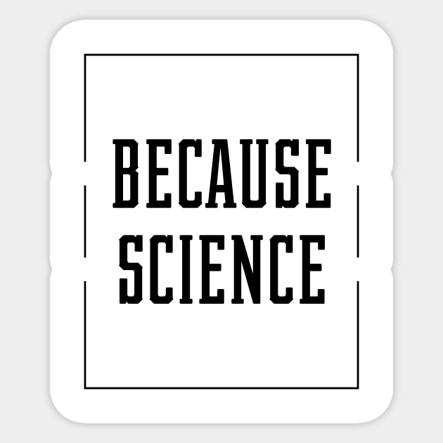Because Science Science Essential Gift Science Gift Sticker TeePublic